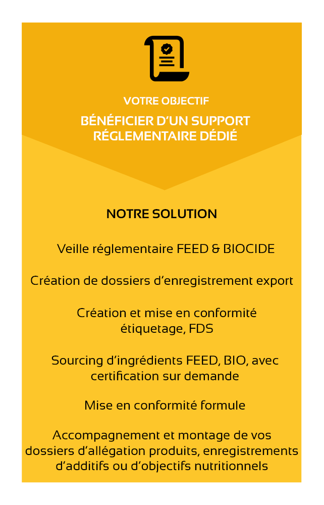 ALL4FEED-support-reglementaire-certifications-audits-objectif bénéficier d'un support réglementaire dédié-solution-veille réglementaire FEED et BIOCIDE-création de dossiers d'enregistrement export-création et mise en conformité étiquetage, FDS-sourcing d'ingrédients FEED, BIO, avec certification sur demande-mise en conformité formule-accompagnement et montage de vos dossiers d'allégation produits, enregistrements d'additifs ou d'objectifs nutritionnels